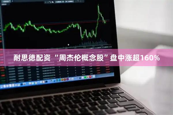 耐思徳配资 “周杰伦概念股”盘中涨超160%