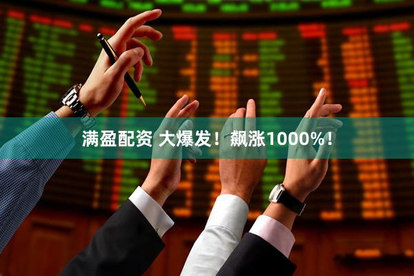 满盈配资 大爆发！飙涨1000%！