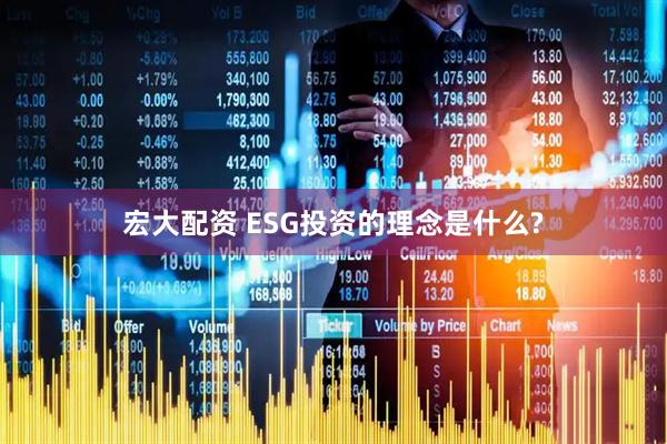 宏大配资 ESG投资的理念是什么?