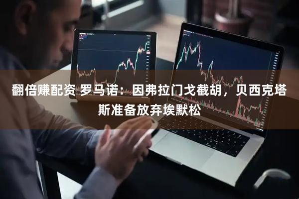 翻倍赚配资 罗马诺：因弗拉门戈截胡，贝西克塔斯准备放弃埃默松