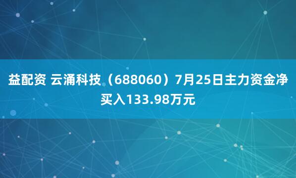 益配资 云涌科技（688060）7月25日主力资金净买入133.98万元