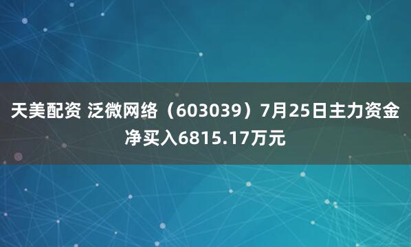 天美配资 泛微网络（603039）7月25日主力资金净买入6815.17万元