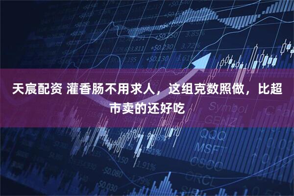 天宸配资 灌香肠不用求人，这组克数照做，比超市卖的还好吃
