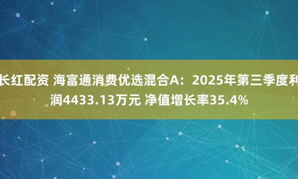 长红配资 海富通消费优选混合A：2025年第三季度利润4433.13万元 净值增长率35.4%