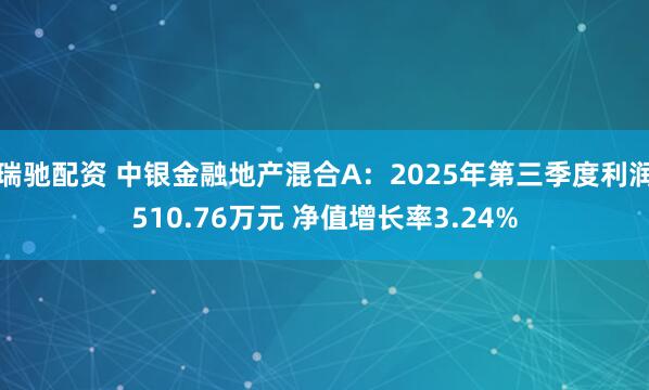 瑞驰配资 中银金融地产混合A：2025年第三季度利润510.76万元 净值增长率3.24%