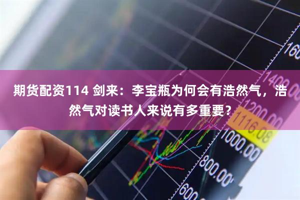 期货配资114 剑来：李宝瓶为何会有浩然气，浩然气对读书人来说有多重要？