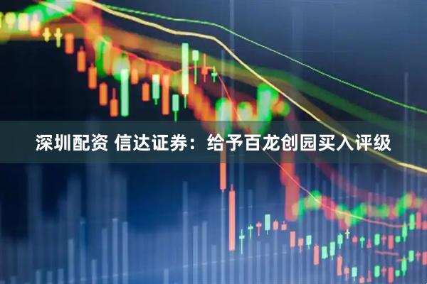 深圳配资 信达证券：给予百龙创园买入评级
