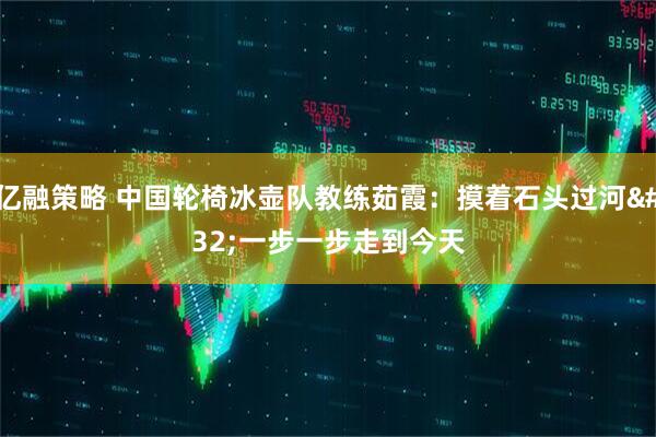 亿融策略 中国轮椅冰壶队教练茹霞：摸着石头过河 一步一步走到今天