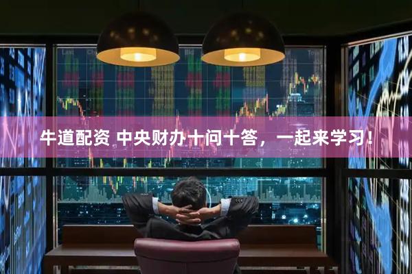 牛道配资 中央财办十问十答，一起来学习！